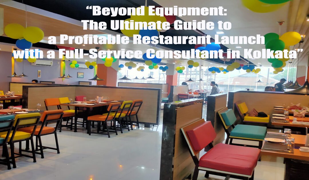 “Beyond Equipment: The Ultimate Guide to a Profitable Restaurant Launch with a Full-Service Consultant in Kolkata”